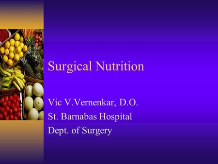 Surgical Nutrition Vic V.Vernenkar, D.O. St. Barnabas Hospital Dept. of Surgery.