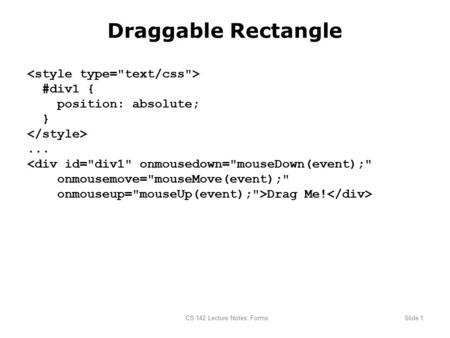 CS 142 Lecture Notes: FormsSlide 1 Draggable Rectangle #div1 { position: absolute; }... 