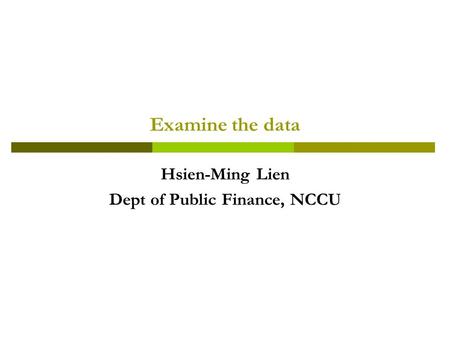 Examine the data Hsien-Ming Lien Dept of Public Finance, NCCU.