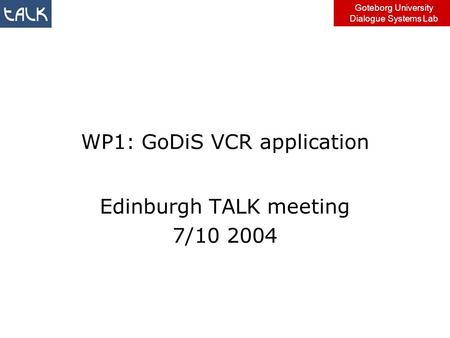 Goteborg University Dialogue Systems Lab WP1: GoDiS VCR application Edinburgh TALK meeting 7/10 2004.