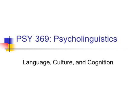 PSY 369: Psycholinguistics Language, Culture, and Cognition.
