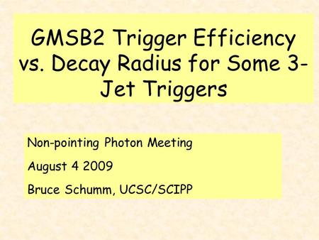 GMSB2 Trigger Efficiency vs. Decay Radius for Some 3- Jet Triggers Non-pointing Photon Meeting August 4 2009 Bruce Schumm, UCSC/SCIPP.
