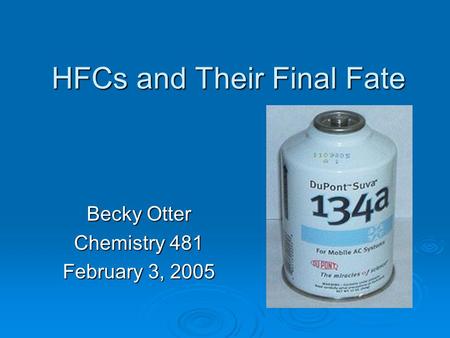 HFCs and Their Final Fate Becky Otter Chemistry 481 February 3, 2005.