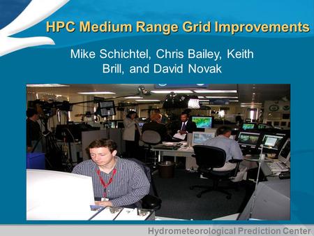 Hydrometeorological Prediction Center HPC Medium Range Grid Improvements Mike Schichtel, Chris Bailey, Keith Brill, and David Novak.