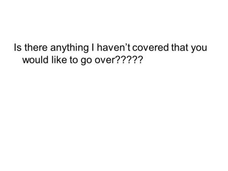Is there anything I haven’t covered that you would like to go over?????