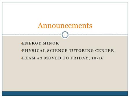 ENERGY MINOR PHYSICAL SCIENCE TUTORING CENTER EXAM #2 MOVED TO FRIDAY, 10/16 Announcements.