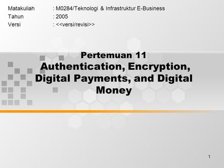 1 Pertemuan 11 Authentication, Encryption, Digital Payments, and Digital Money Matakuliah: M0284/Teknologi & Infrastruktur E-Business Tahun: 2005 Versi:
