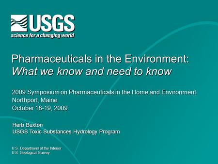 U.S. Department of the Interior U.S. Geological Survey Pharmaceuticals in the Environment: What we know and need to know 2009 Symposium on Pharmaceuticals.