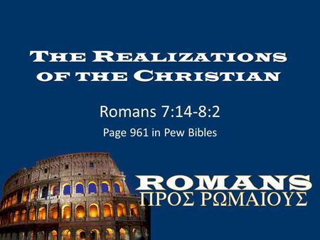 T HE R EALIZATIONS OF THE C HRISTIAN Romans 7:14-8:2 Page 961 in Pew Bibles.