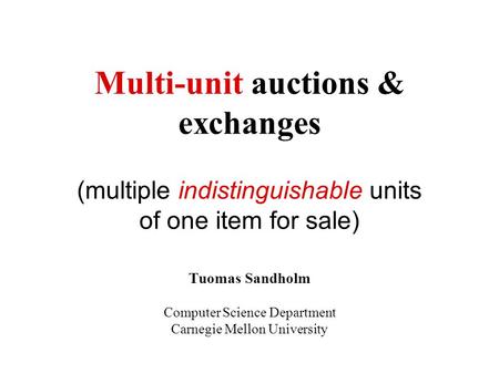 Multi-unit auctions & exchanges (multiple indistinguishable units of one item for sale) Tuomas Sandholm Computer Science Department Carnegie Mellon University.