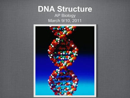 DNA Structure AP Biology March 9/10, 2011 AP Biology March 9/10, 2011.