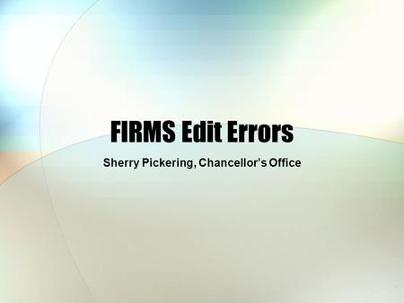 FIRMS Edit Errors Sherry Pickering, Chancellor’s Office.