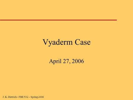 J. K. Dietrich - FBE 532 – Spring 2006 Vyaderm Case April 27, 2006.