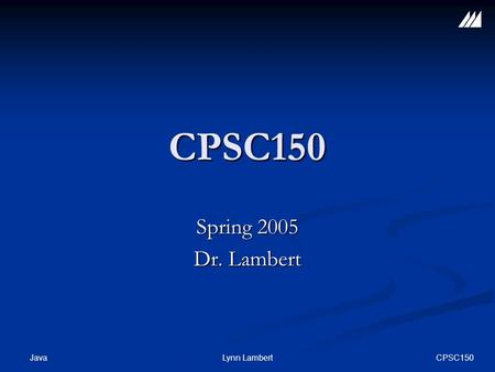CPSC150 JavaLynn Lambert CPSC150 Spring 2005 Dr. Lambert.