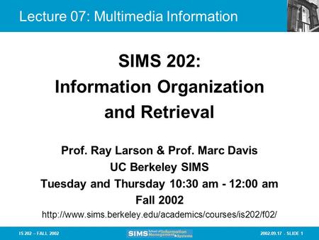 2002.09.17 - SLIDE 1IS 202 – FALL 2002 Prof. Ray Larson & Prof. Marc Davis UC Berkeley SIMS Tuesday and Thursday 10:30 am - 12:00 am Fall 2002
