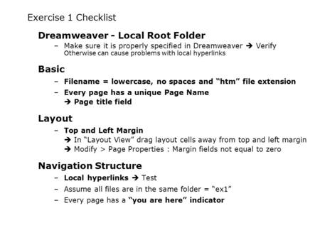 Exercise 1 Checklist Dreamweaver - Local Root Folder –Make sure it is properly specified in Dreamweaver  Verify Otherwise can cause problems with local.