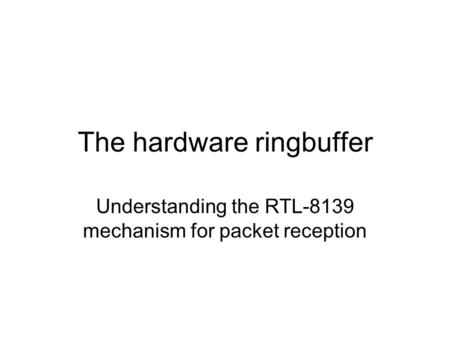 The hardware ringbuffer Understanding the RTL-8139 mechanism for packet reception.