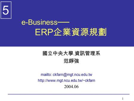 1 e-Business ── ERP 企業資源規劃 國立中央大學. 資訊管理系 范錚強 mailto:  2004.06 5.