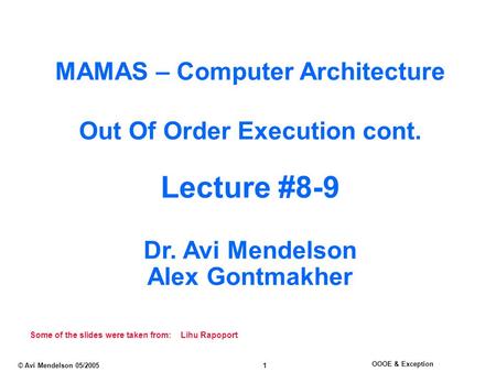 OOOE & Exception © Avi Mendelson 05/2005 1 MAMAS – Computer Architecture Out Of Order Execution cont. Lecture #8-9 Dr. Avi Mendelson Alex Gontmakher Some.