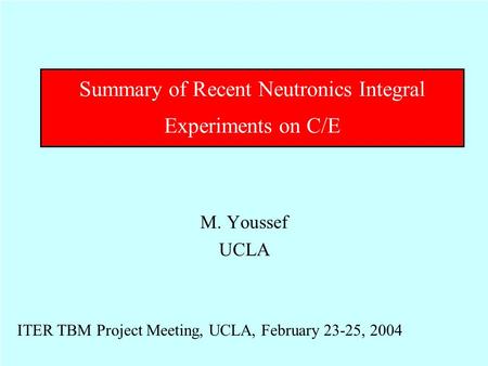 Summary of Recent Neutronics Integral Experiments on C/E M. Youssef UCLA ITER TBM Project Meeting, UCLA, February 23-25, 2004.