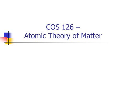 COS 126 – Atomic Theory of Matter. Announcements Project – due Friday (1/12) midnight TA Office Hours this week (check website) Lab Help (Mon-Fri 7pm-9pm)