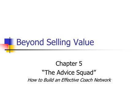 Beyond Selling Value Chapter 5 “The Advice Squad” How to Build an Effective Coach Network.