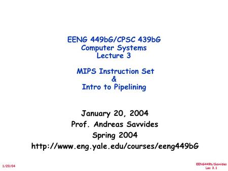 EENG449b/Savvides Lec 3.1 1/20/04 January 20, 2004 Prof. Andreas Savvides Spring 2004  EENG 449bG/CPSC 439bG Computer.