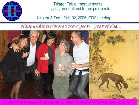 Trigger Table Improvements -- past, present and future prospects Kirsten & Ted, Feb.02, 2006, CDF meeting Happy Chinese/Korea New Year! Year of dog… When.