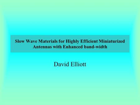 David Elliott Slow Wave Materials for Highly Efficient Miniaturized Antennas with Enhanced band-width.