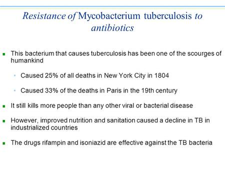 Resistance of Mycobacterium tuberculosis to antibiotics n This bacterium that causes tuberculosis has been one of the scourges of humankind Caused 25%