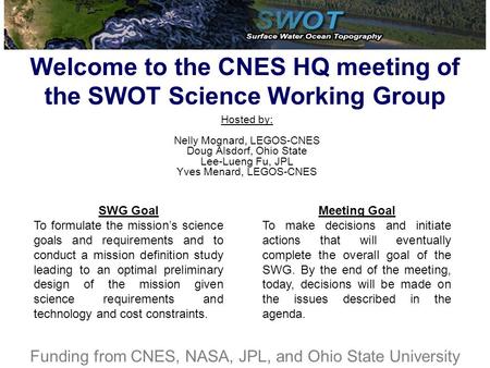 Welcome to the CNES HQ meeting of the SWOT Science Working Group Hosted by: Nelly Mognard, LEGOS-CNES Doug Alsdorf, Ohio State Lee-Lueng Fu, JPL Yves Menard,