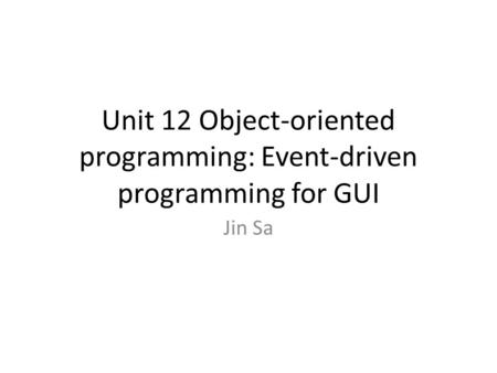 Unit 12 Object-oriented programming: Event-driven programming for GUI Jin Sa.