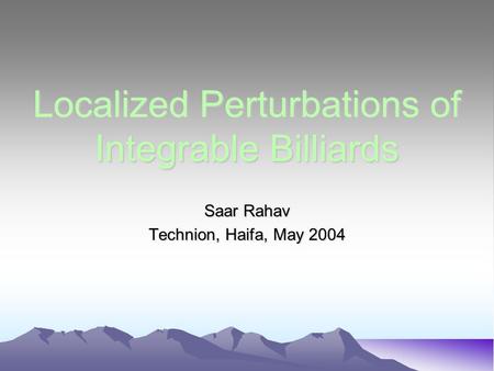 Localized Perturbations of Integrable Billiards Saar Rahav Technion, Haifa, May 2004.