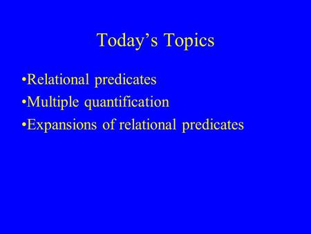 Today’s Topics Relational predicates Multiple quantification Expansions of relational predicates.