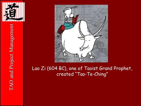 “Jesus” TAO and Project Management Lao Zi (604 BC), one of Taoist Grand Prophet, created “Tao-Te-Ching”