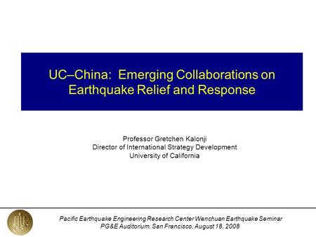 Pacific Earthquake Engineering Research Center Wenchuan Earthquake Seminar PG&E Auditorium, San Francisco, August 18, 2008 UC–China: Emerging Collaborations.