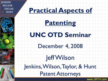 Kjg www.JWTH.com. JENKINS WILSON TAYLOR HUNT patent attorneys & Practical Aspects of Patenting UNC OTD Seminar December 4, 2008 Jeff Wilson Jenkins, Wilson,