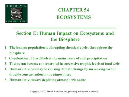 CHAPTER 54 ECOSYSTEMS Copyright © 2002 Pearson Education, Inc., publishing as Benjamin Cummings Section E: Human Impact on Ecosystems and the Biosphere.