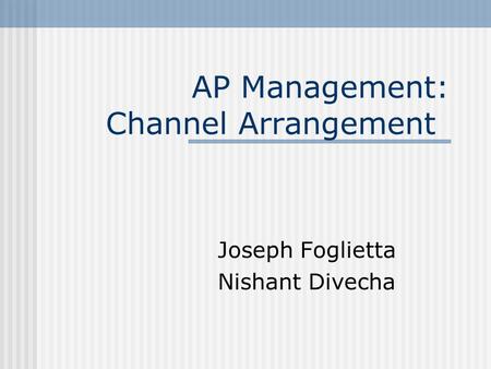 AP Management: Channel Arrangement Joseph Foglietta Nishant Divecha.