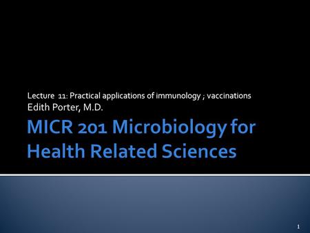 Lecture 11: Practical applications of immunology ; vaccinations Edith Porter, M.D. 1.