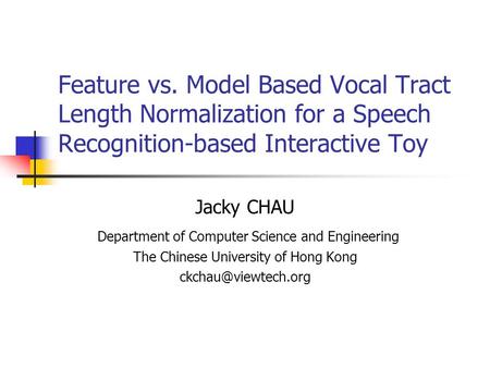Feature vs. Model Based Vocal Tract Length Normalization for a Speech Recognition-based Interactive Toy Jacky CHAU Department of Computer Science and Engineering.