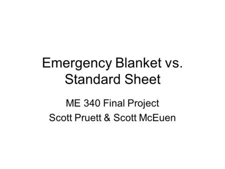 Emergency Blanket vs. Standard Sheet ME 340 Final Project Scott Pruett & Scott McEuen.