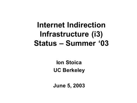 Internet Indirection Infrastructure (i3) Status – Summer ‘03 Ion Stoica UC Berkeley June 5, 2003.