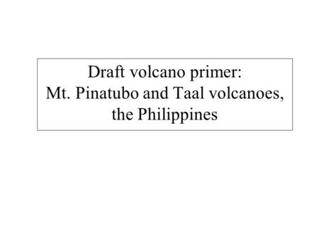 Draft volcano primer: Mt. Pinatubo and Taal volcanoes, the Philippines.