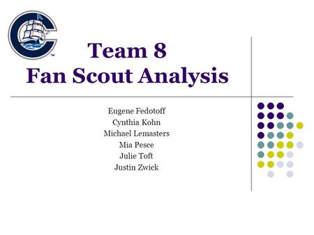 Team 8 Fan Scout Analysis Eugene Fedotoff Cynthia Kohn Michael Lemasters Mia Pesce Julie Toft Justin Zwick.