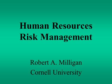 Human Resources Risk Management Robert A. Milligan Cornell University.