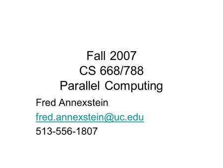 Fall 2007 CS 668/788 Parallel Computing Fred Annexstein 513-556-1807.
