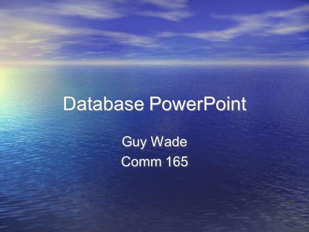 Database PowerPoint Guy Wade Comm 165 Guy Wade Comm 165.