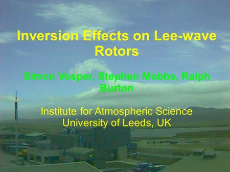 Inversion Effects on Lee-wave Rotors Simon Vosper, Stephen Mobbs, Ralph Burton Institute for Atmospheric Science University of Leeds, UK.