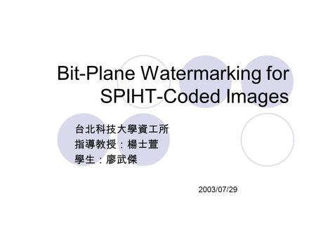 Bit-Plane Watermarking for SPIHT-Coded Images 台北科技大學資工所 指導教授：楊士萱 學生：廖武傑 2003/07/29.